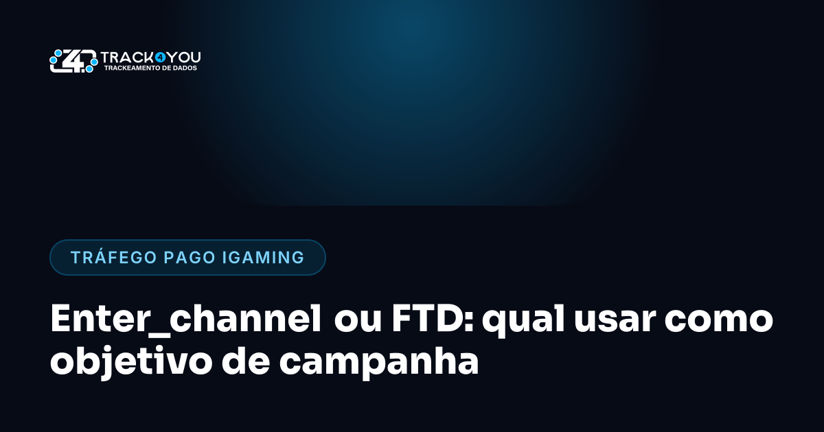 Enter_channel ou FTD: qual usar como objetivo de campanha